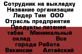 Сотрудник на выкладку › Название организации ­ Лидер Тим, ООО › Отрасль предприятия ­ Продукты питания, табак › Минимальный оклад ­ 32 000 - Все города Работа » Вакансии   . Алтайский край,Славгород г.